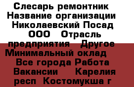 Слесарь-ремонтник › Название организации ­ Николаевский Посад, ООО › Отрасль предприятия ­ Другое › Минимальный оклад ­ 1 - Все города Работа » Вакансии   . Карелия респ.,Костомукша г.